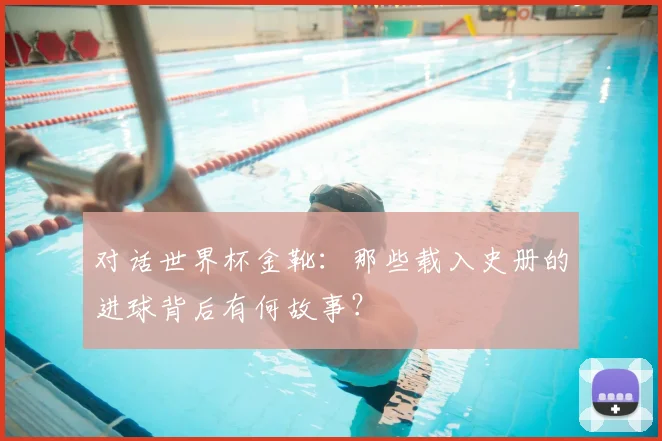 对话世界杯金靴:那些载入史册的进球背后有何故事?