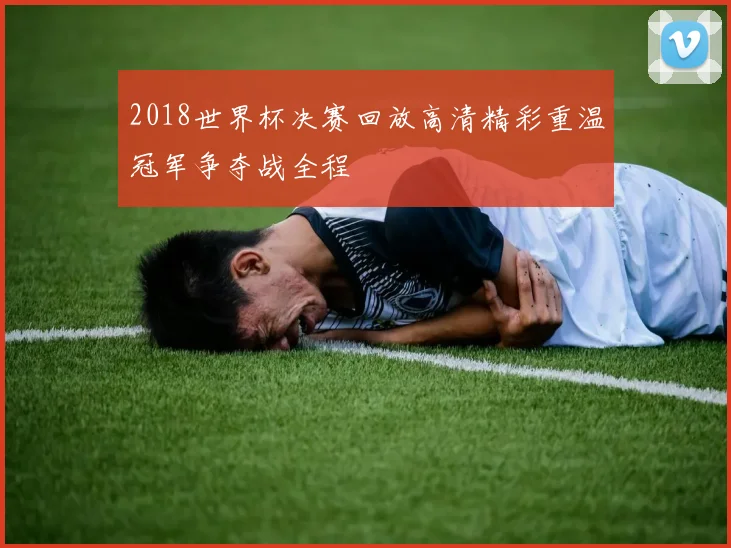 2018世界杯决赛回放高清精彩重温冠军争夺战全程