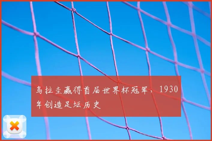 乌拉圭赢得首届世界杯冠军,1930年创造足坛历史