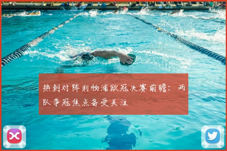 热刺对阵利物浦欧冠决赛前瞻：两队争冠焦点备受关注