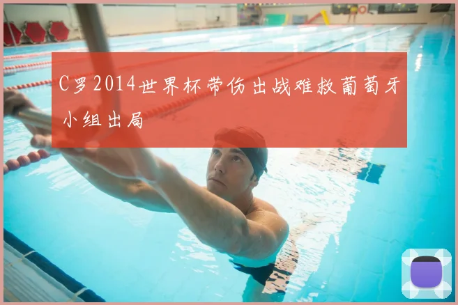 C罗2014世界杯带伤出战难救葡萄牙小组出局