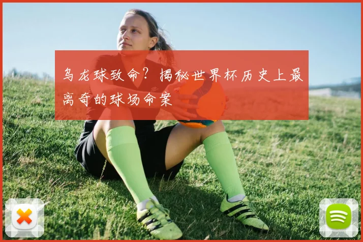 乌龙球致命?揭秘世界杯历史上最离奇的球场命案